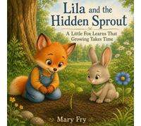 Lila and the Hidden Sprout: A Little Fox Learns That Growing Takes Time