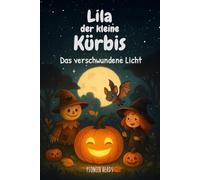 Lila, der kleine Kürbis - Das verschwundene Licht: Eine warmherzige Halloween-Geschichte über Mut, Freundschaft und inneres Leuchten (Halloween Kindergeschichten)