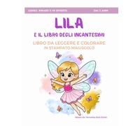 Lila e il Libro degli Incantesimi - Libro da leggere e colorare in stampato maiuscolo: Il primo libro da leggere da soli - Ideato da una bambina per i ... dai 3 ai 6 anni (LEGGO, IMPARO E MI DIVERTO)