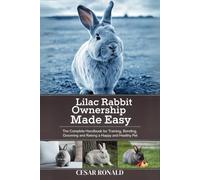 Lilac Rabbit Ownership Made Easy: The Complete Handbook For Training, Bonding, Grooming and Raising a Happy And Healthy Pet (The Rabbit Encyclopedia)