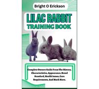 LILAC RABBIT TRAINING BOOK: Complete Owners Guide From The History, Characteristics, Appearance, Breed Standard, Health Issues, Care Requirements, And Much More.