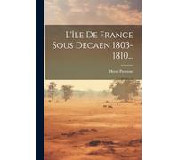 L'île De France Sous Decaen 1803-1810...