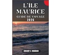 L'ÎLE MAURICE GUIDE DE VOYAGE: Un guide pratique pour découvrir la culture, la nature, les trésors cachés et les sites incontournables.