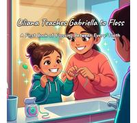 Liliana Teaches Gabriella to Floss: A First Book of Flossing Between Every Tooth