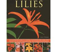 Lilies: An Illustrated Guide to Varieties, Cultivation and Care, with Step-by-step Instructions and Over 150 Stunning Photographs