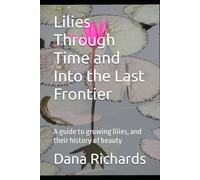 Lilies Through Time and Into the Last Frontier: A guide to growing lilies, and their history of beauty (The Alaskan Wonderland Series)
