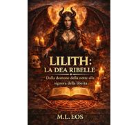 LILITH: LA DEA RIBELLE: Dalla demone della notte alla signora della libertà (gli archivi della caduta esoterismo, angeli caduti, lucifero, lilith e testi proibiti delle religioni antiche)