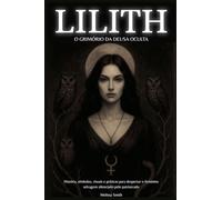 Lilith - O Grimório da Deusa Oculta: História, Símbolos, Rituais e Práticas para Despertar o Feminino Selvagem Silenciado pelo Patriarcado