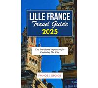 LILLE FRANCE TRAVEL GUIDE 2025: The Travelers Companion for Exploring the City (The Travelogue Collection)