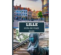 LILLE GUÍA DE VIAJE 2025: Descubre gemas ocultas, secretos locales y aventuras inolvidables