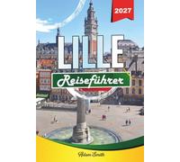 LILLE REISEFÜHRER 2027: Sehen Sie mehr. Gib weniger aus. Null Stress