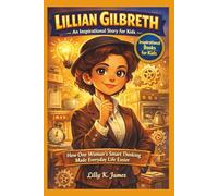 LILLIAN GILBRETH An Inspirational Story for Kids: How One Woman’s Smart Thinking Made Everyday Life Easier (An Inspirational Inventors Stories for Kids)