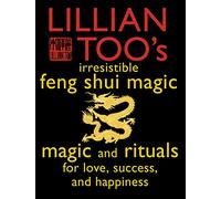 Lillian Too’s Irresistible Feng Shui Magic: Magic and Rituals for Love, Success and Happiness