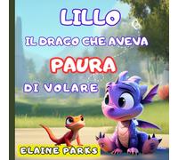 Lillo il Draghetto che Aveva Paura di Volare: Una favola illustrata su amicizia, coraggio e sogni con le ali