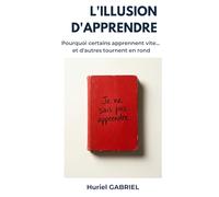 L'Illusion d'Apprendre: Pourquoi certains apprennent vite, d'autres tournent en rond, et comment concevoir des apprentissages durables