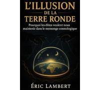 L'Illusion de la Terre Ronde: Pourquoi les élites veulent nous maintenir dans le mensonge cosmologique