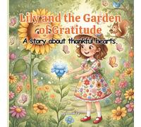 Lily and the Garden of Gratitude: A Story about Thankful Hearts, A Heartwarming Children’s Story About Kindness, Appreciation, and Positive Values (Kids Ages 4-8)