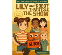 Lily and the Robot That Stole the Show: A Fun & Educational Robotics Adventure for Curious Kids Ages 6-12 (Lily Explores the World of STEM)