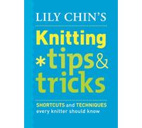 Lily Chin's Knitting Tips & Tricks: Shortcuts and Techniques Every Knitter Should Know
