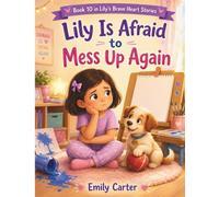 Lily Is Afraid to Mess Up Again: A Gentle Story About Making Mistakes, Feeling Scared to Try Again, and Finding Courage to Begin Again (Lily's Brave Little Heart Stories)