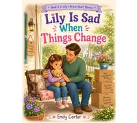 Lily Is Sad When Things Change: A Gentle Story About Moving to a New Home, Missing the Old, and Growing New Memories (Lily's Brave Little Heart Stories)