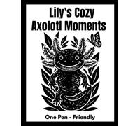 Lily’s Cozy Axolotl Moments coloring book: Subtitle: A Monochrome Coloring Book of Cozy, Cute & Whimsical Axolotl Moments (Lily cozy coloring book)