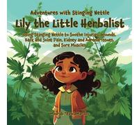 Lily the little herbalist adventures with stinging nettle: Using Stinging Nettle to Soothe Injuries, Wounds, Back and Joint Pain, Kidney and Adrenal ... The Little Herbalist: Adventures With Plants)