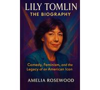 Lily Tomlin: The Biography: Comedy, Feminism, and the Legacy of an American Icon