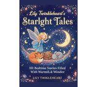 LILY TWINKLEHEART’s STARLIGHT TALES: 101 Five-Minute Magical Bedtime Stories with Life Lessons for Children
