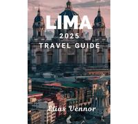 LIMA 2025 TRAVEL GUIDE: Navigating the Pulse of a City Where History Meets Innovation