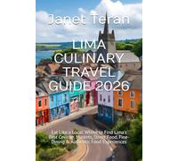 LIMA CULINARY TRAVEL GUIDE 2026: Eat Like a Local: Where to Find Lima’s Best Ceviche, Markets, Street Food, Fine-Dining & Authentic Food Experiences