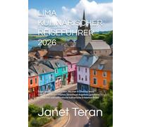 LIMA KULINARISCHER REISEFÜHRER 2026: Essen wie die Einheimischen: Wo man in Lima das beste Ceviche, die besten Märkte, Streetfood-Angebote, gehobene ... authentische kulinarische Erlebnisse findet