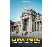 LIMA, PERU TRAVEL GUIDE 2026: Lima Travel Guide: Explore the Heart of Peru’s Capital, From Historic Streets to Coastal Views.