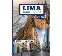 LIMA TRAVEL GUIDE 2026: Essential Tips on Safety, Neighborhoods, Food, Costs, Itineraries, and Local Experiences in Peru’s Capital