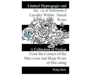 Liminal Hypnagogia and the Art of Subliminal Lucidity within Altered States: A collection of fiction from the corners of the metaverse and deep states of dreaming