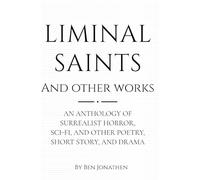 Liminal Saints And Other Works: An ANTHOLOGY OF SURREALIST HORROR, SCI-FI, AND OTHER POETRY, SHORT STORY, DRAMA