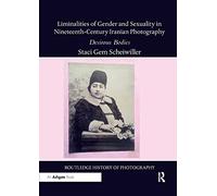 Liminalities of Gender and Sexuality in Nineteenth-Century Iranian Photography: Desirous Bodies (Routledge History of Photography)