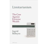 Ingrid Robeyns - Limitarianism - The Case Against Extreme Wealth - Hardback
