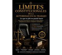 Límites constitucionales de la autoridad en el trabajo: Lo que tu jefe no puede hacer. Guía práctica para directivos, patrones, servidores públicos, trabajadores de confianza y trabajadores sindicaliz