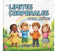 Límites corporales para niños: Un libro ilustrado para niños sobre la seguridad corporal, las partes íntimas, el consentimiento y cómo hablar y expresarse.