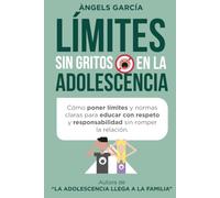 LÍMITES SIN GRITOS EN LA ADOLESCENCIA: Cómo poner límites y normas claras para educar con respeto y responsabilidad sin romper el vínculo
