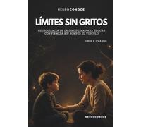 LÍMITES SIN GRITOS: NEUROCIENCIA DE LA DISCIPLINA PARA EDUCAR CON FIRMEZA SIN ROMPER EL VÍNCULO (Neuroconoce Familia: Neurociencia de la crianza, el desarrollo y la educación)