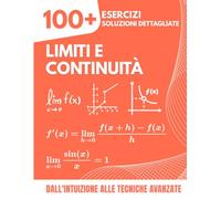 LIMITI E CONTINUITÀ: 100+ Esercizi con Soluzioni Dettagliate | Dall'Intuizione alle Tecniche Avanzate per le Scuole Superiori e il Primo Anno di Università