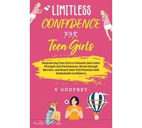 LIMITLESS CONFIDENCE FOR TEEN GIRLS: Empowering Teen Girls to Unleash their Inner Strength and Fearlessness, Break through Barriers, and Reach their Full Potential with Unshakable Confidence.