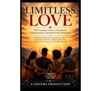 LIMITLESS LOVE: A Practical Guide to Polyamory, Ethical Non-Monogamy, and Building Healthy Relationships