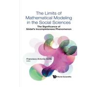 Limits Of Mathematical Modeling In The Social Sciences, The: The Significance Of Godel's Incompleteness Phenomenon