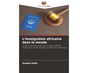 L'immigration africaine dans le monde: Le droit international face aux nouveaux défis de l'immigration ouest-africaine aux États-Unis d'Amérique