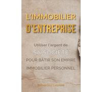 L'Immobilier d'Entreprise : Utiliser l'argent de sa société pour bâtir son empire immobilier personnel: 6 (Zéro Impôt : L'Art de la Guerre Fiscale Pro & Perso)