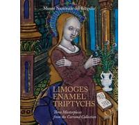 Limoges Enamel Triptychs: Three Masterpieces from the Carrand Collection: Three Masterpieces from the Carrand Collection at the Bargello National Museum
