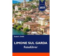 LIMONE SUL GARDA Reiseführer 2025: Entdecken Sie atemberaubende Ausblicke auf den See, charmante Straßen, Outdoor-Abenteuer und lokale italienische Aromen am Gardasee